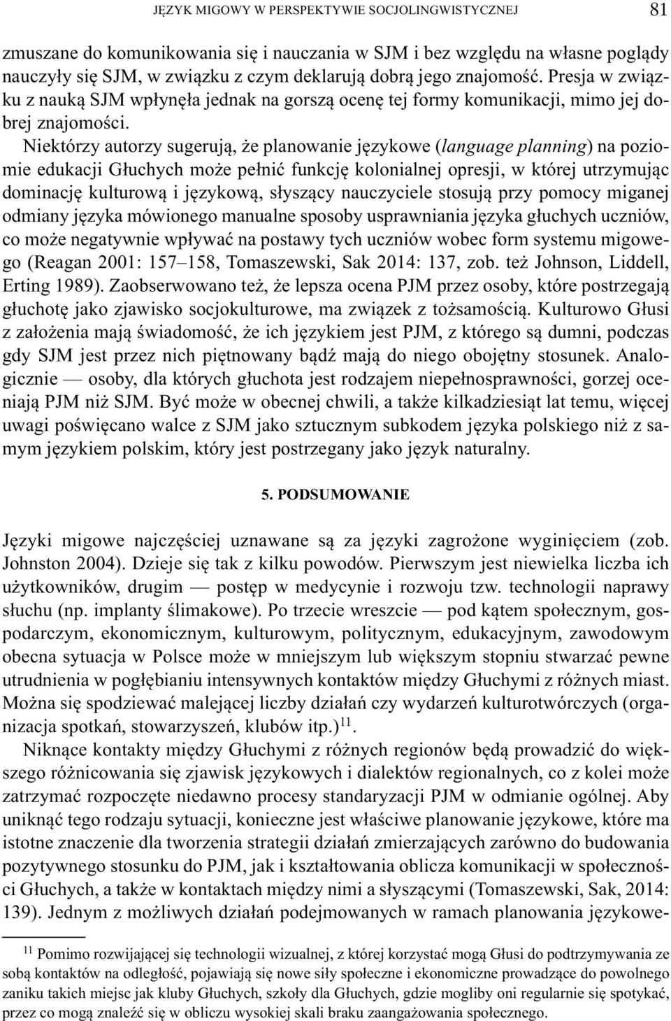 Niektórzy autorzy sugerują, że planowanie językowe (language planning) na poziomie edukacji Głuchych może pełnić funkcję kolonialnej opresji, w której utrzymując dominację kulturową i językową,