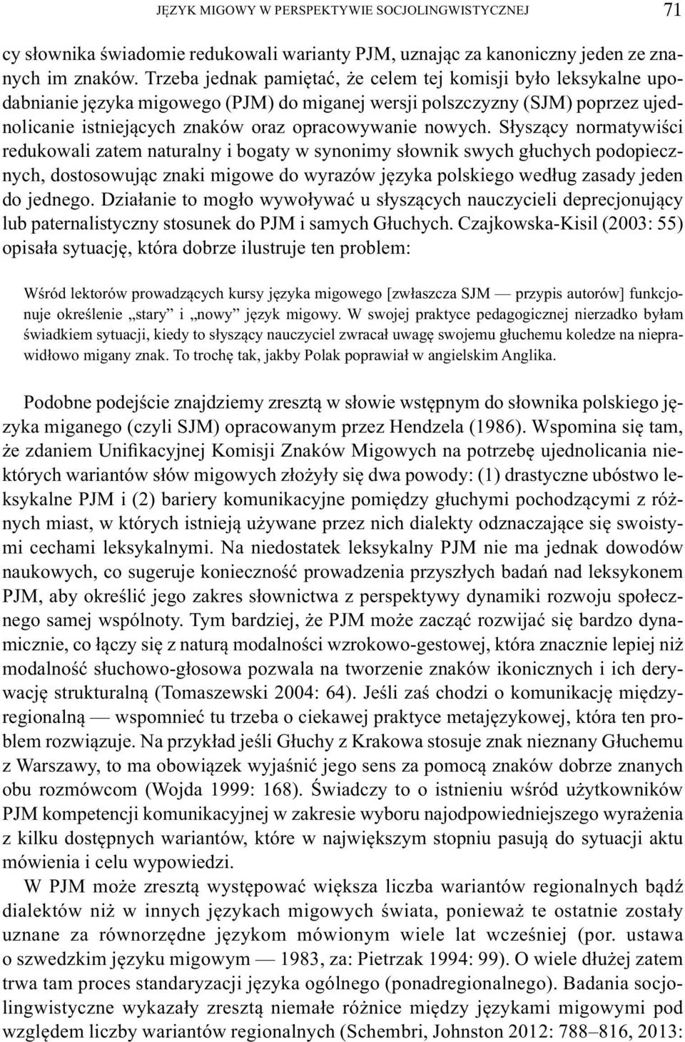 Słyszący normatywiści redukowali zatem naturalny i bogaty w synonimy słownik swych głuchych podopiecznych, dostosowując znaki migowe do wyrazów języka polskiego według zasady jeden do jednego.