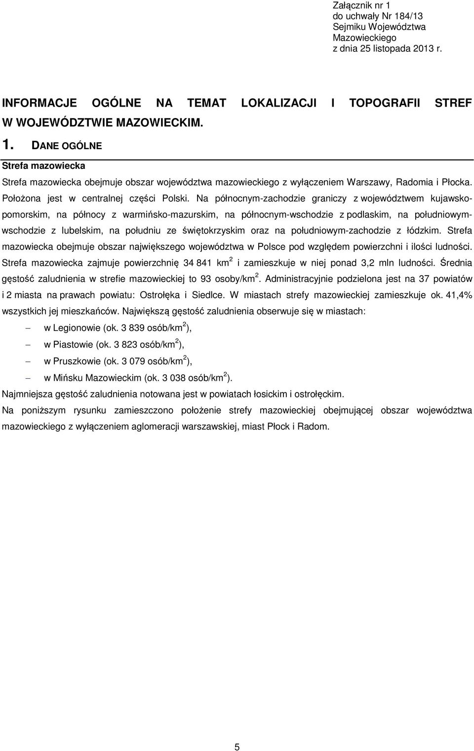 Na północnym-zachodzie graniczy z województwem kujawskopomorskim, na północy z warmińsko-mazurskim, na północnym-wschodzie z podlaskim, na południowymwschodzie z lubelskim, na południu ze