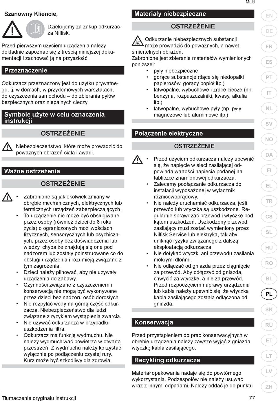 w domach, w przydomowych warsztatach, do czyszczenia samochodu do zbierania pyłów bezpiecznych oraz niepalnych cieczy.