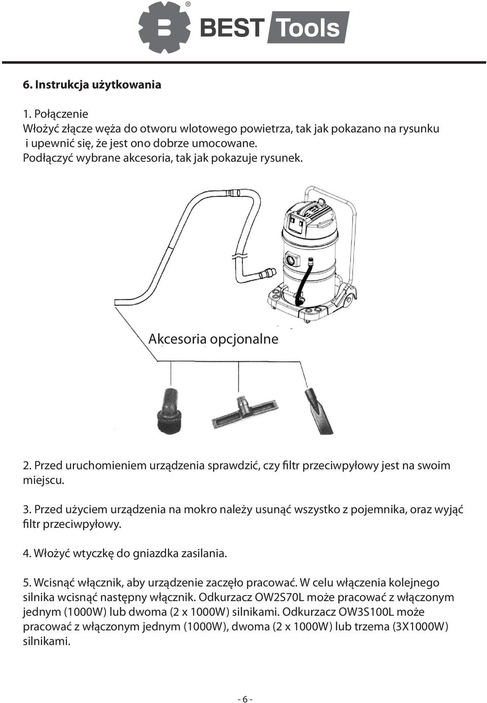 Przed użyciem urządzenia na mokro należy usunąć wszystko z pojemnika, oraz wyjąć filtr przeciwpyłowy. 4. Włożyć wtyczkę do gniazdka zasilania. 5. Wcisnąć włącznik, aby urządzenie zaczęło pracować.