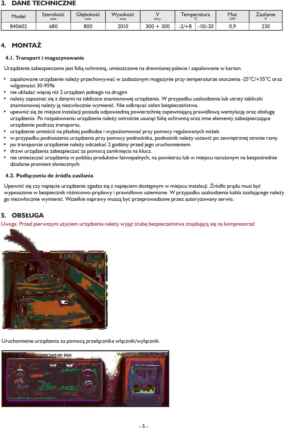 zapakowane urządzenie należy przechowywać w zadaszonym magazynie przy temperaturze otoczenia -25 C/+55 C oraz wilgotności 30-95% nie układać więcej niż 2 urządzeń jednego na drugim należy zapoznać