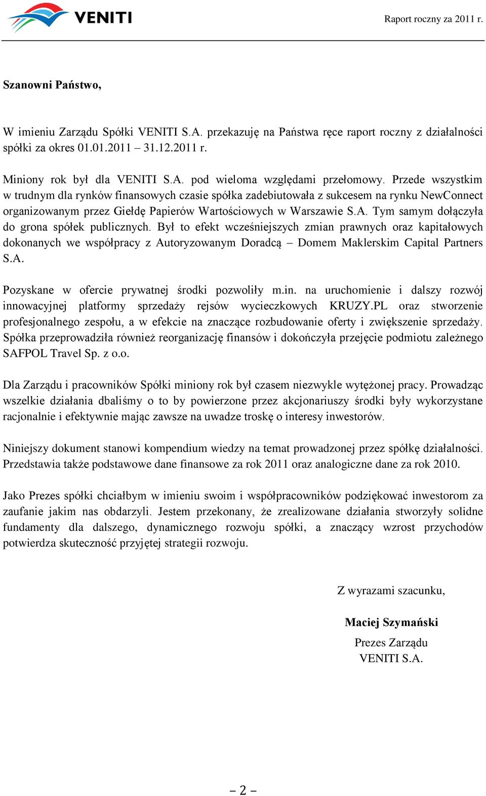 Tym samym dołączyła do grona spółek publicznych. Był to efekt wcześniejszych zmian prawnych oraz kapitałowych dokonanych we współpracy z Autoryzowanym Doradcą Domem Maklerskim Capital Partners S.A. Pozyskane w ofercie prywatnej środki pozwoliły m.