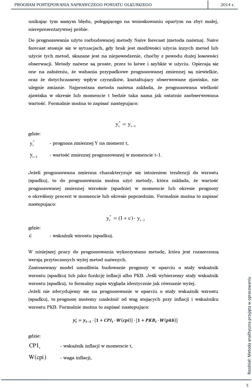 Naive forecast stosuje się w sytuacjach, gdy brak jest możliwości użycia innych metod lub użycie tych metod, skazane jest na niepowodzenie, choćby z powodu dużej losowości obserwacji.