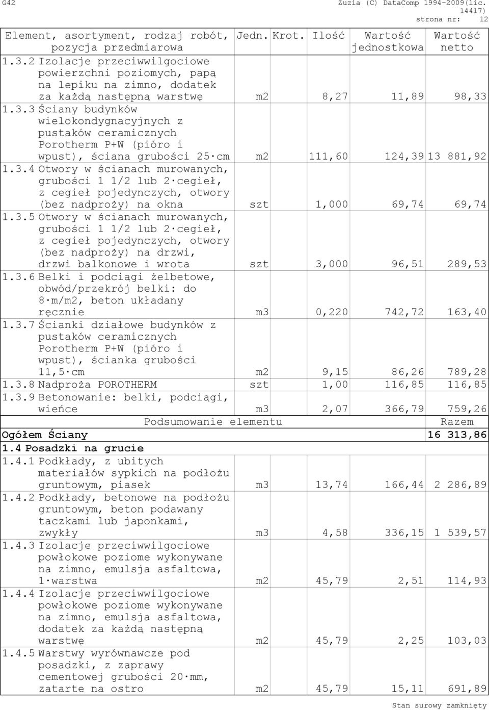 1.3.3 Ściany budynków wielokondygnacyjnych z pustaków ceramicznych Porotherm P+W (pióro i wpust), ściana grubości 25 cm m2 111,60 124,39 13 881,92 1.3.4 Otwory w ścianach murowanych, grubości 1 1/2 lub 2 cegieł, z cegieł pojedynczych, otwory (bez nadproży) na okna szt 1,000 69,74 69,74 1.