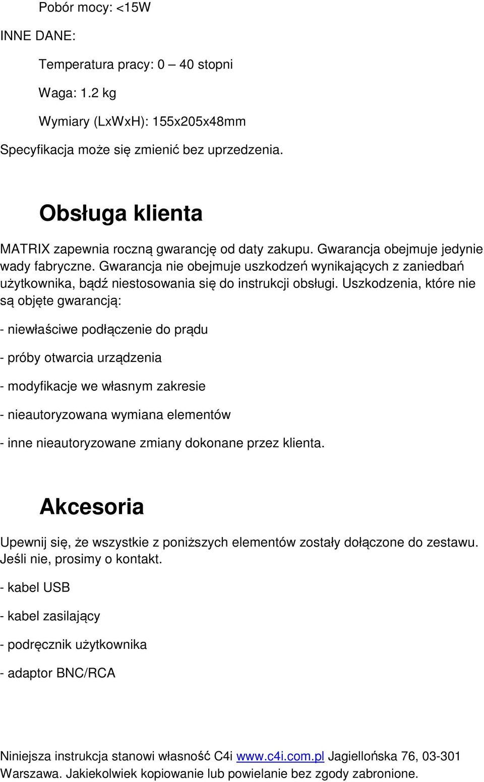 Gwarancja nie obejmuje uszkodzeń wynikających z zaniedbań użytkownika, bądź niestosowania się do instrukcji obsługi.