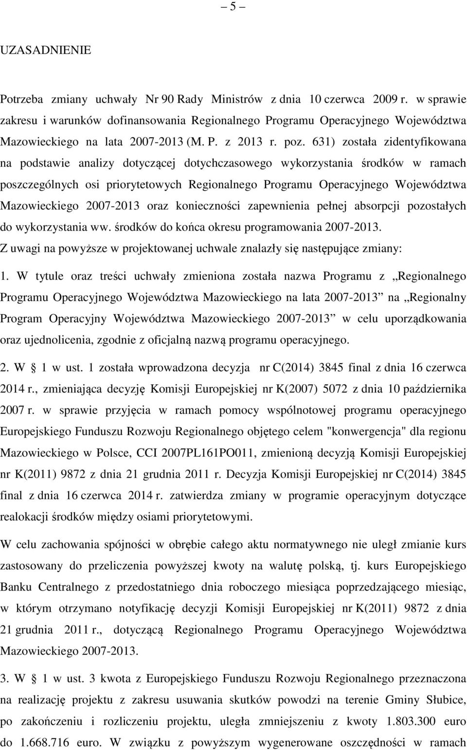 631) została zidentyfikowana na podstawie analizy dotyczącej dotychczasowego wykorzystania środków w ramach poszczególnych osi priorytetowych Regionalnego Programu Operacyjnego Województwa