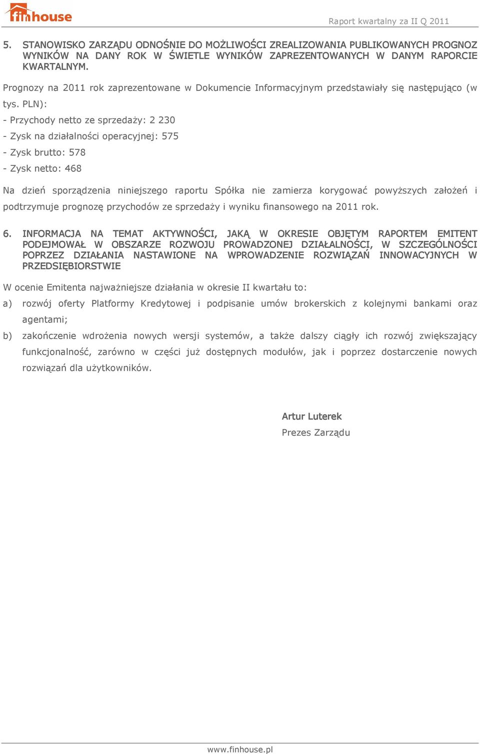 PLN): - Przychody netto ze sprzedaży: 2 230 - Zysk na działalności operacyjnej: 575 - Zysk brutto: 578 - Zysk netto: 468 Na dzień sporządzenia niniejszego raportu Spółka nie zamierza korygować