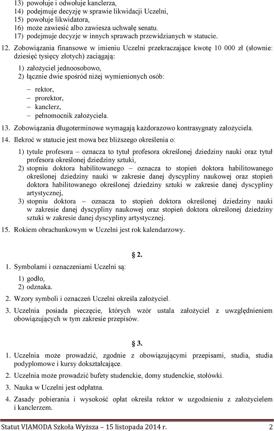 Zobowiązania finansowe w imieniu Uczelni przekraczające kwotę 10 000 zł (słownie: dziesięć tysięcy złotych) zaciągają: 1) założyciel jednoosobowo, 2) łącznie dwie spośród niżej wymienionych osób: