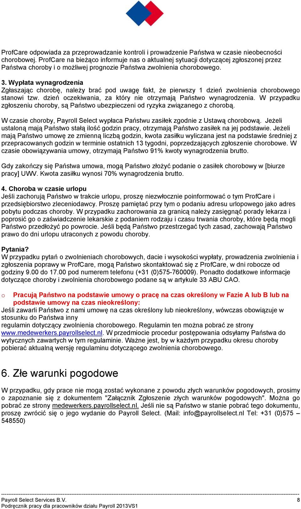 Wypłata wynagrodzenia Zgłaszając chorobę, należy brać pod uwagę fakt, że pierwszy 1 dzień zwolnienia chorobowego stanowi tzw. dzień oczekiwania, za który nie otrzymają Państwo wynagrodzenia.