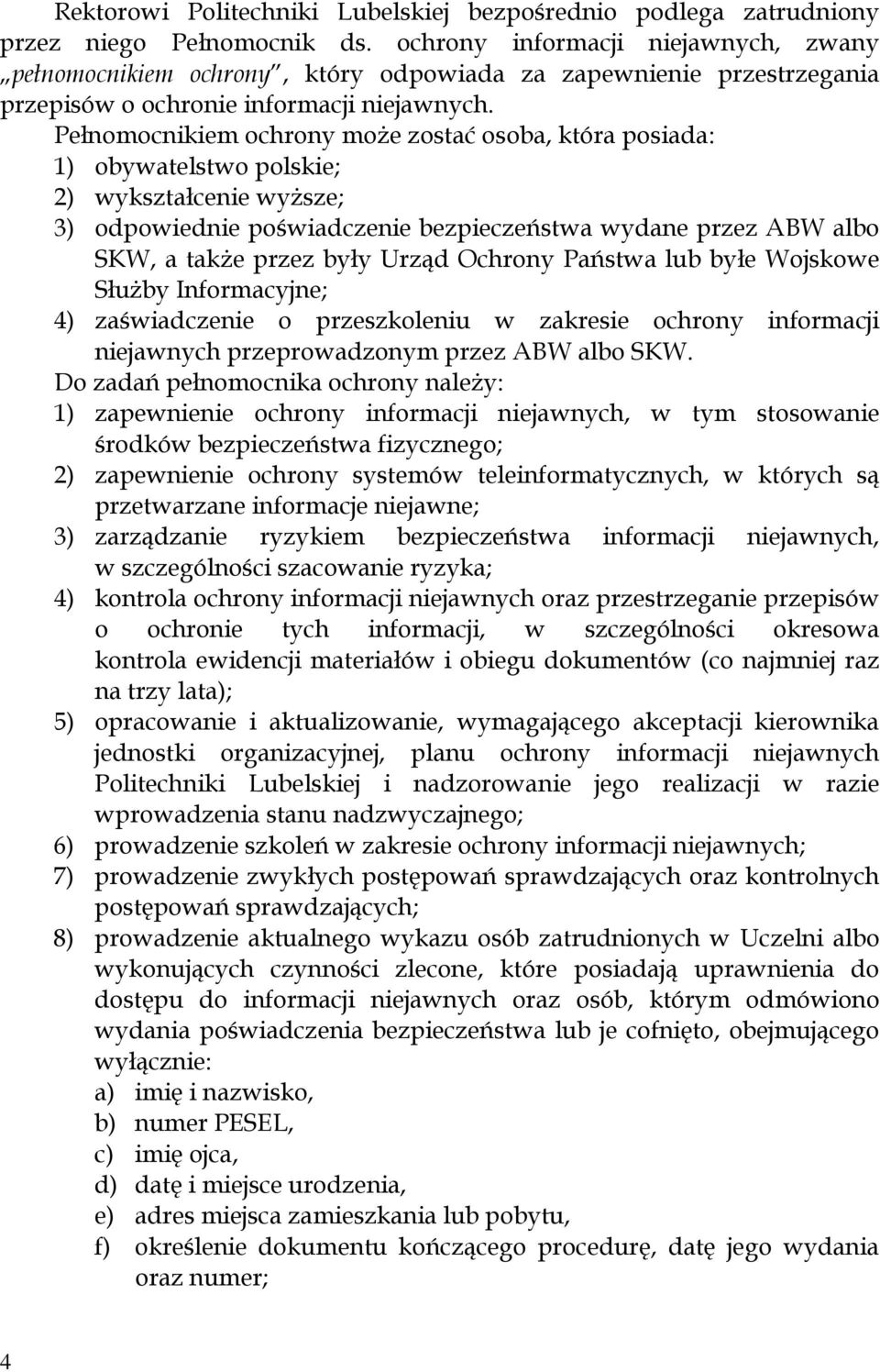 Pełnomocnikiem ochrony może zostać osoba, która posiada: 1) obywatelstwo polskie; 2) wykształcenie wyższe; 3) odpowiednie poświadczenie bezpieczeństwa wydane przez ABW albo SKW, a także przez były