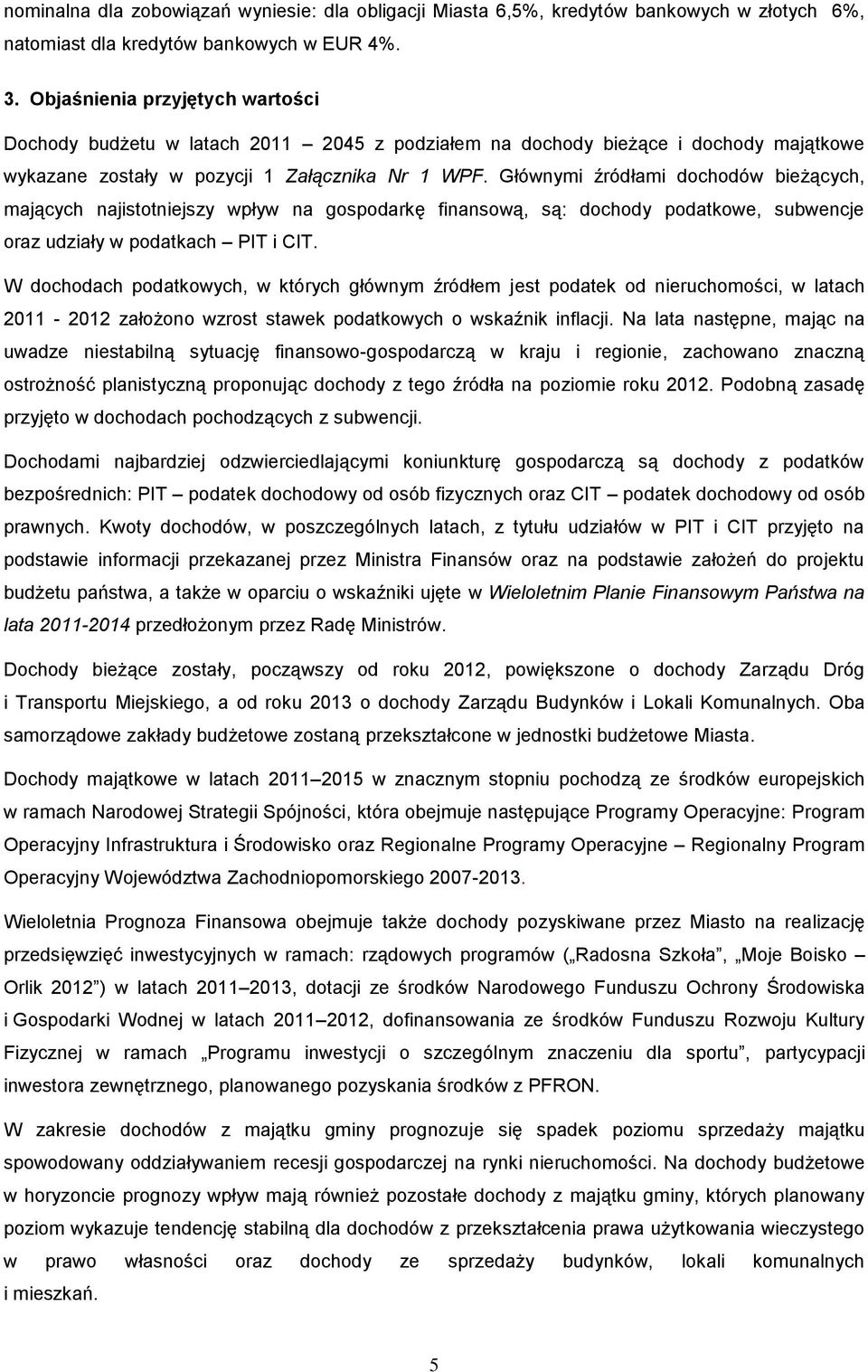 Głównymi źródłami dochodów bieżących, mających najistotniejszy wpływ na gospodarkę finansową, są: dochody podatkowe, subwencje oraz udziały w podatkach PIT i CIT.