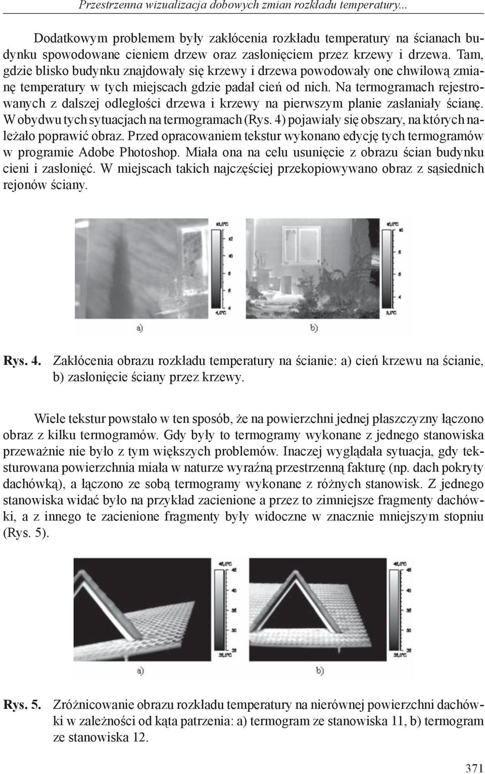 Tam, gdzie blisko budynku znajdowały się krzewy i drzewa powodowały one chwilową zmianę temperatury w tych miejscach gdzie padał cień od nich.