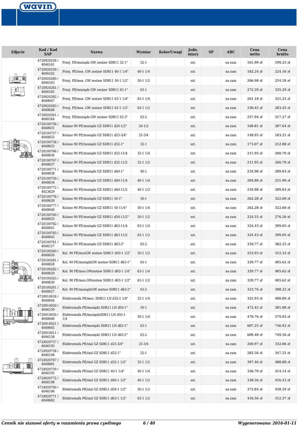 29 zł 4720920282 / 4048647 Przej. PE/mos. GW zestaw SDR11 63-1 1/4" 63-1 1/4 261.18 zł 321.25 zł 4720920283 / 4048648 Przej. PE/mos. GW zestaw SDR11 63-1 1/2" 63-1 1/2 230.45 zł 283.