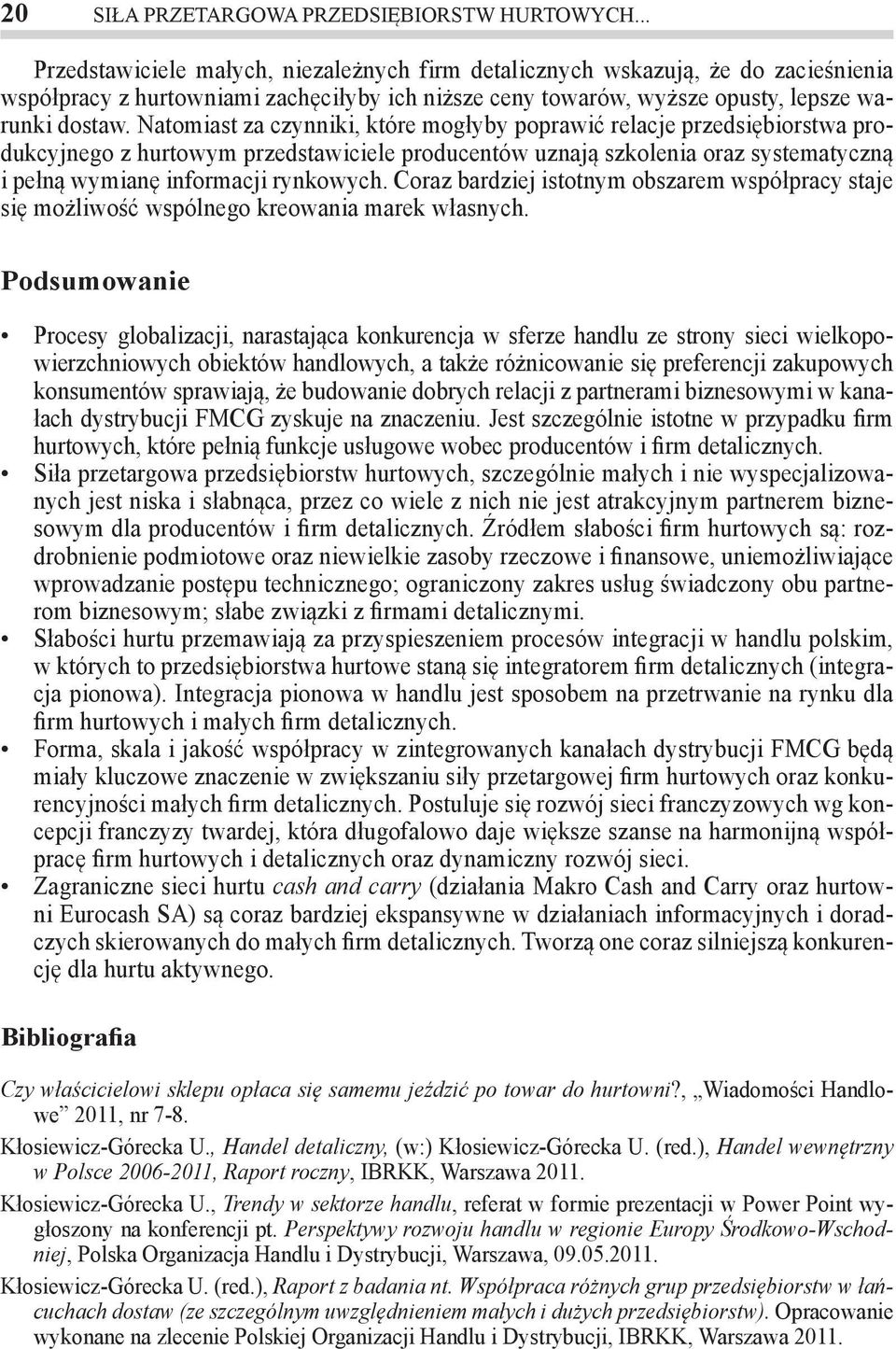 Natomiast za czynniki, które mogłyby poprawić relacje przedsiębiorstwa produkcyjnego z hurtowym przedstawiciele producentów uznają szkolenia oraz systematyczną i pełną wymianę informacji rynkowych.