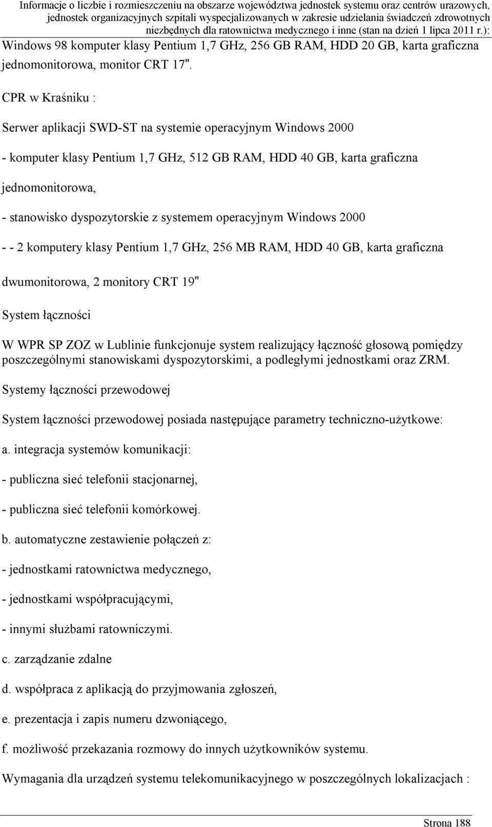 systemem operacyjnym Windows 2000 - - 2 komputery klasy Pentium 1,7 GHz, 256 MB RAM, HDD 40 GB, karta graficzna dwumonitorowa, 2 monitory CRT 19 System łączności W WPR SP ZOZ w Lublinie funkcjonuje