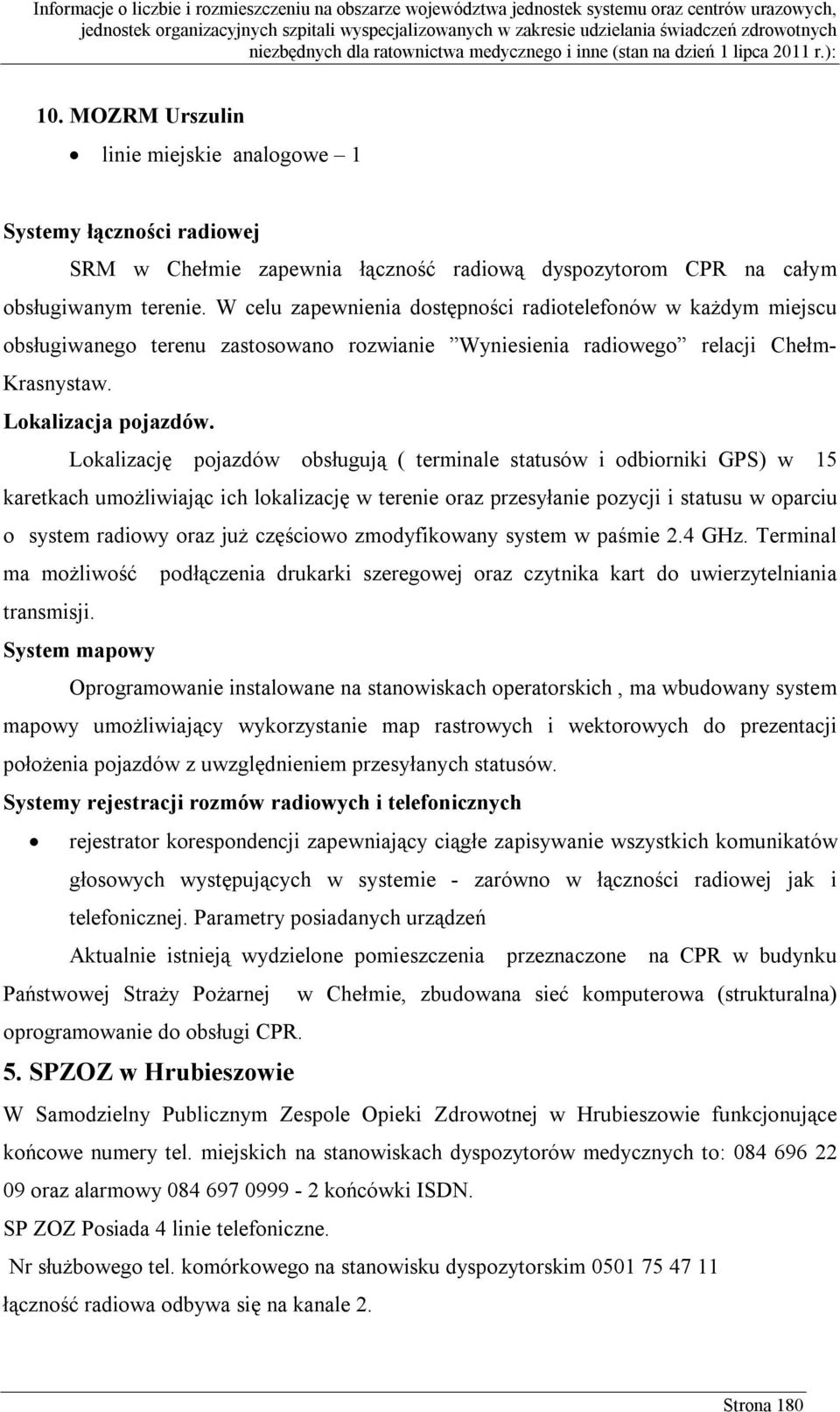 Lokalizację pojazdów obsługują ( terminale statusów i odbiorniki GPS) w 15 karetkach umożliwiając ich lokalizację w terenie oraz przesyłanie pozycji i statusu w oparciu o system radiowy oraz już