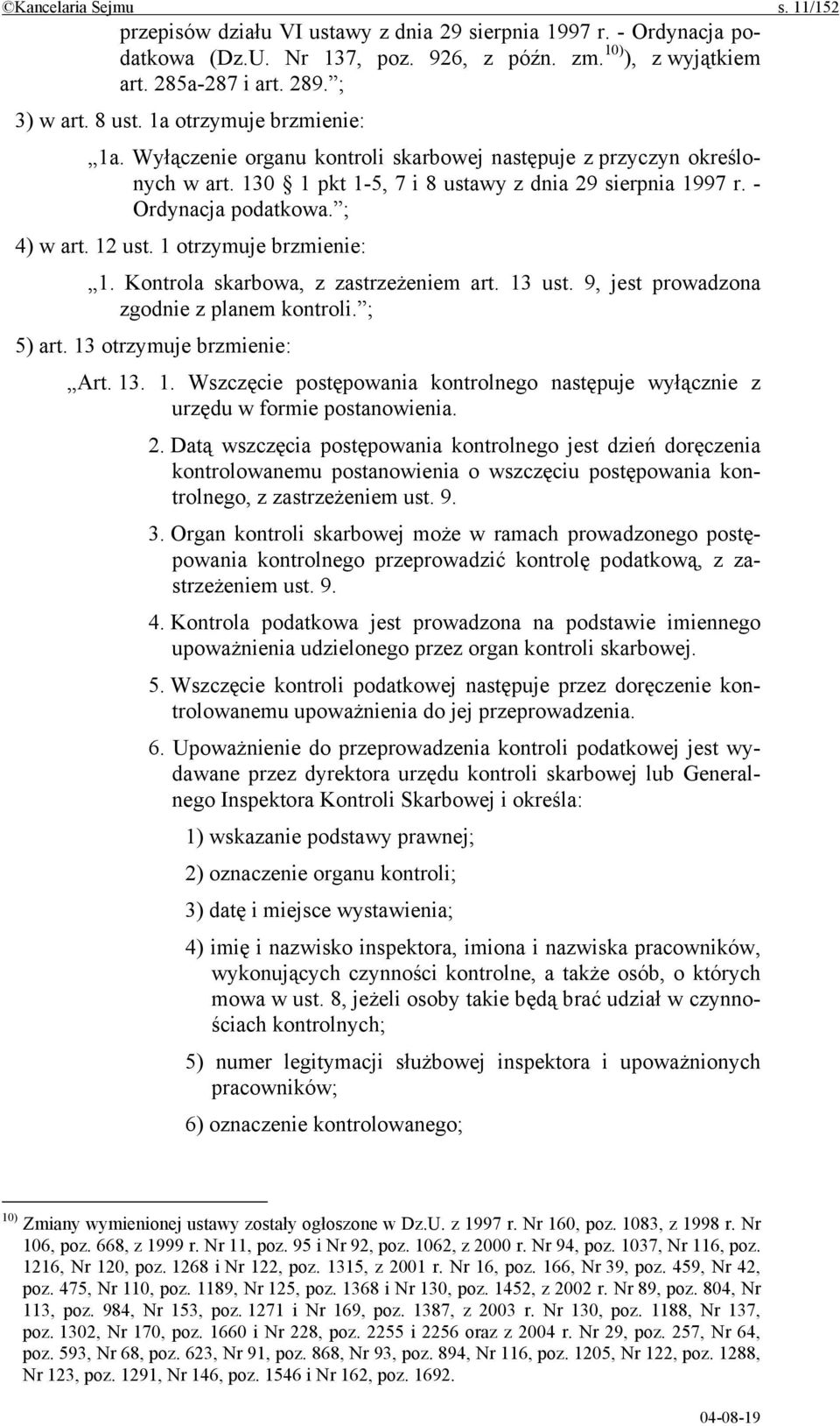 ; 4) w art. 12 ust. 1 otrzymuje brzmienie: 1. Kontrola skarbowa, z zastrzeżeniem art. 13 ust. 9, jest prowadzona zgodnie z planem kontroli. ; 5) art. 13 otrzymuje brzmienie: Art. 13. 1. Wszczęcie postępowania kontrolnego następuje wyłącznie z urzędu w formie postanowienia.