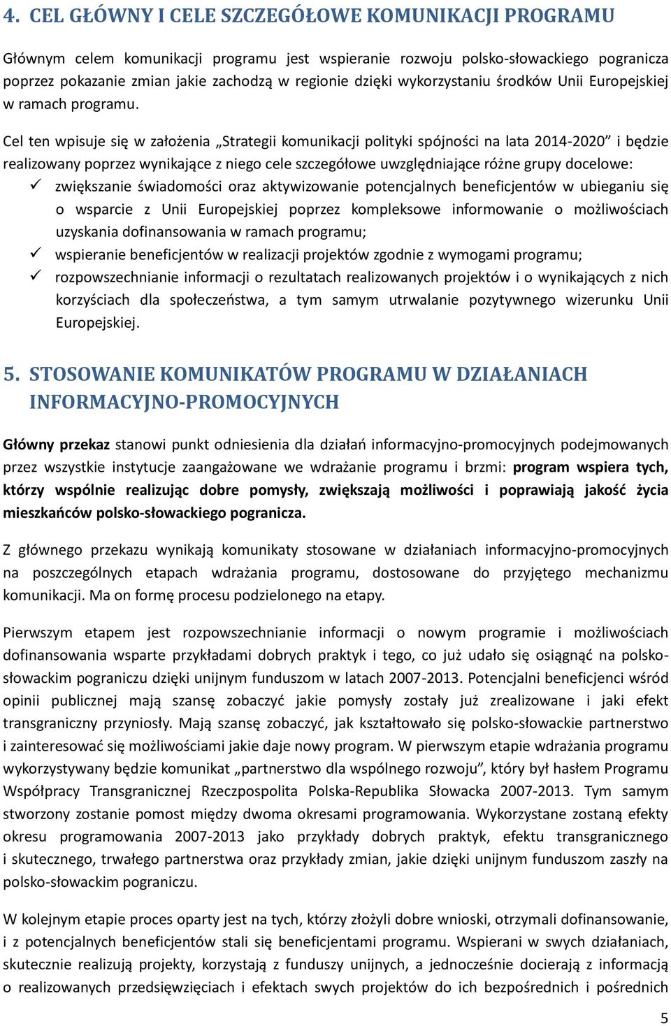 Cel ten wpisuje się w założenia Strategii komunikacji polityki spójności na lata 2014-2020 i będzie realizowany poprzez wynikające z niego cele szczegółowe uwzględniające różne grupy docelowe: