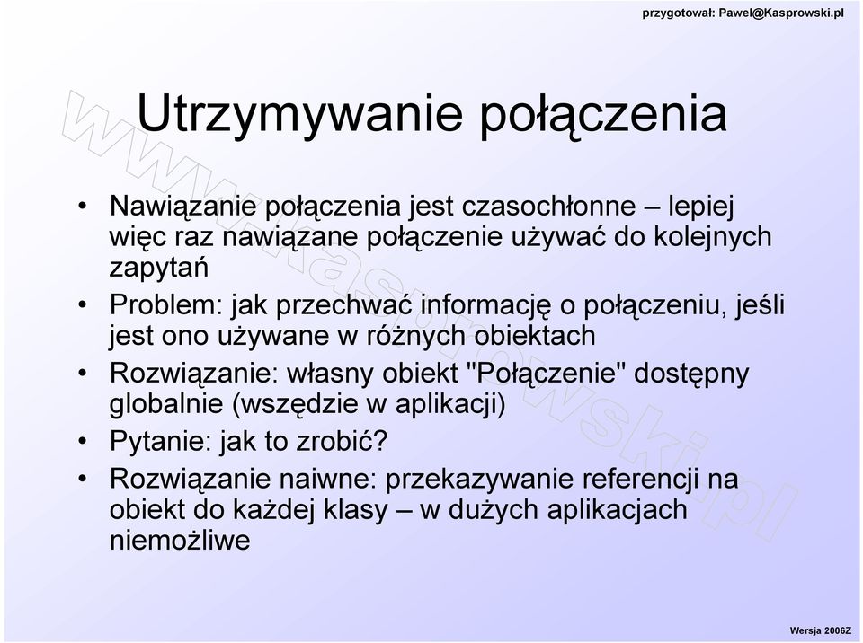 różnych obiektach Rozwiązanie: własny obiekt "Połączenie" dostępny globalnie (wszędzie w aplikacji)