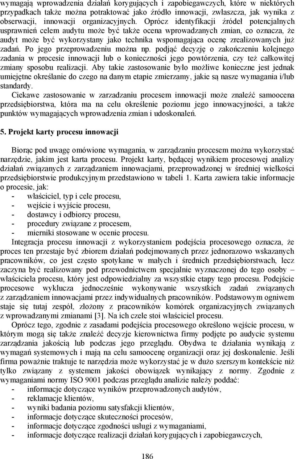 Oprócz identyfikacji źródeł potencjalnych usprawnień celem audytu może być także ocena wprowadzanych zmian, co oznacza, że audyt może być wykorzystany jako technika wspomagająca ocenę zrealizowanych