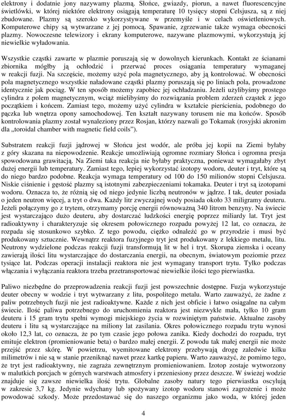 Plazmy są szeroko wykorzystywane w przemyśle i w celach oświetleniowych. Komputerowe chipy są wytwarzane z jej pomocą. Spawanie, zgrzewanie także wymaga obecności plazmy.