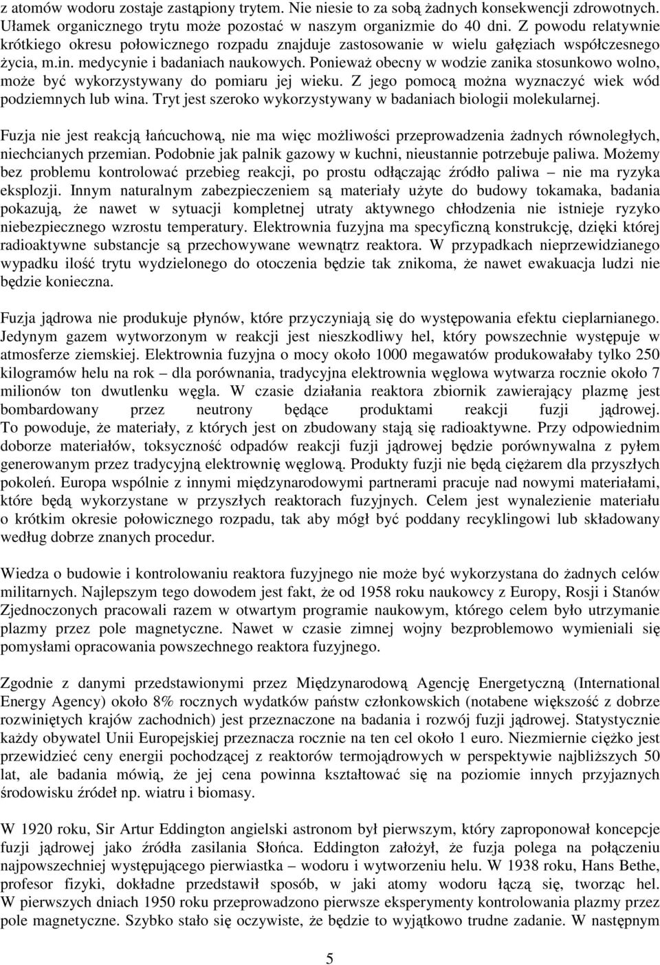 Ponieważ obecny w wodzie zanika stosunkowo wolno, może być wykorzystywany do pomiaru jej wieku. Z jego pomocą można wyznaczyć wiek wód podziemnych lub wina.