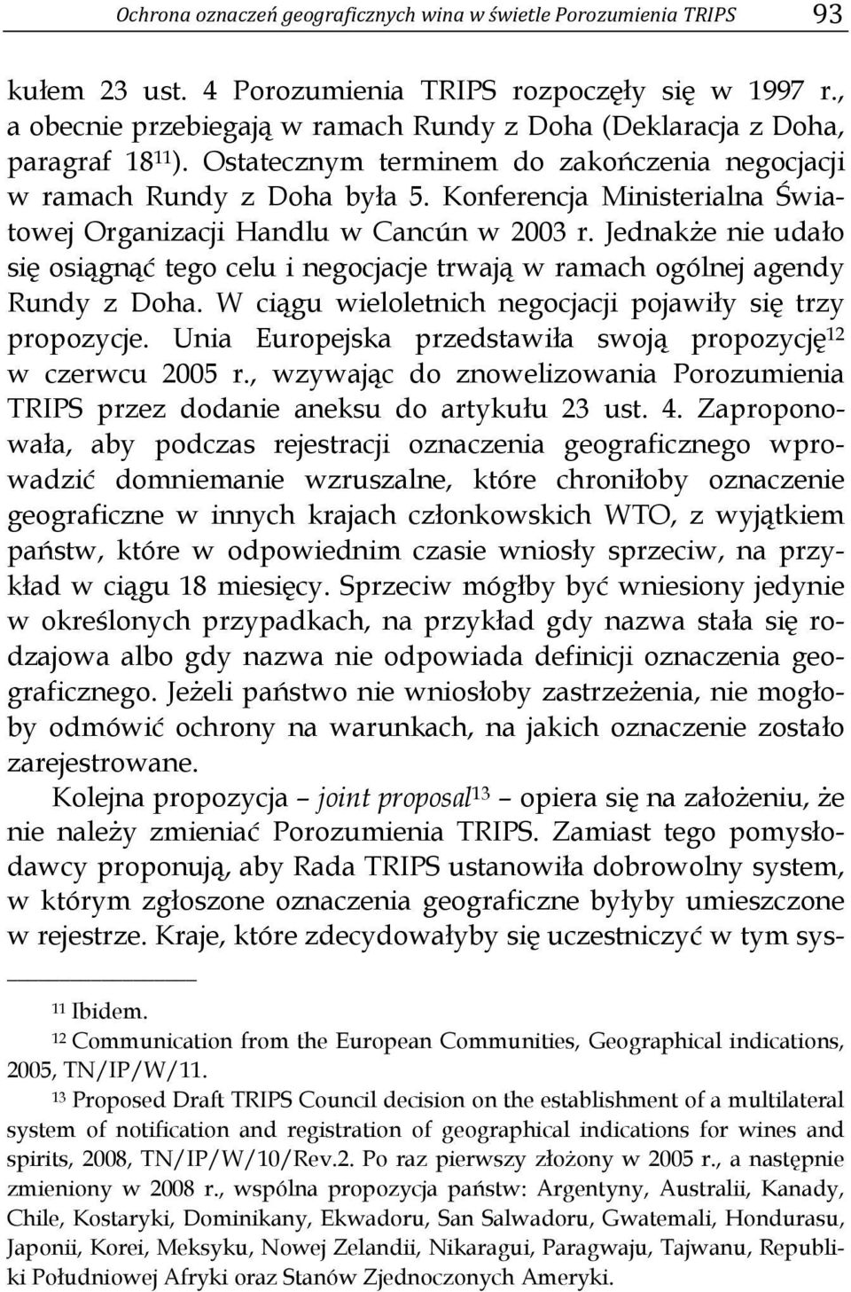 Konferencja Ministerialna Światowej Organizacji Handlu w Cancún w 2003 r. Jednakże nie udało się osiągnąć tego celu i negocjacje trwają w ramach ogólnej agendy Rundy z Doha.