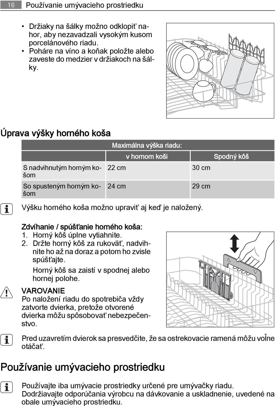 Úprava výšky horného koša S nadvihnutým horným košom So spusteným horným košom Maximálna výška riadu: v hornom koši 22 cm 30 cm 24 cm 29 cm Výšku horného koša možno upraviť aj keď je naložený.