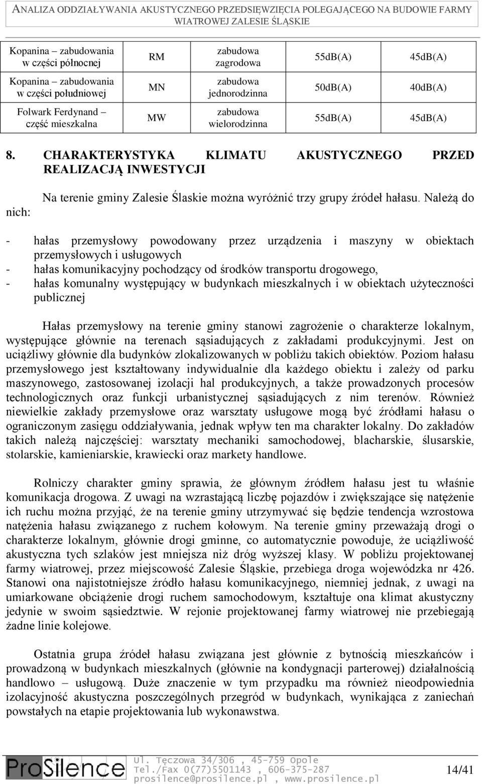 Należą do - hałas przemysłowy powodowany przez urządzenia i maszyny w obiektach przemysłowych i usługowych - hałas komunikacyjny pochodzący od środków transportu drogowego, - hałas komunalny