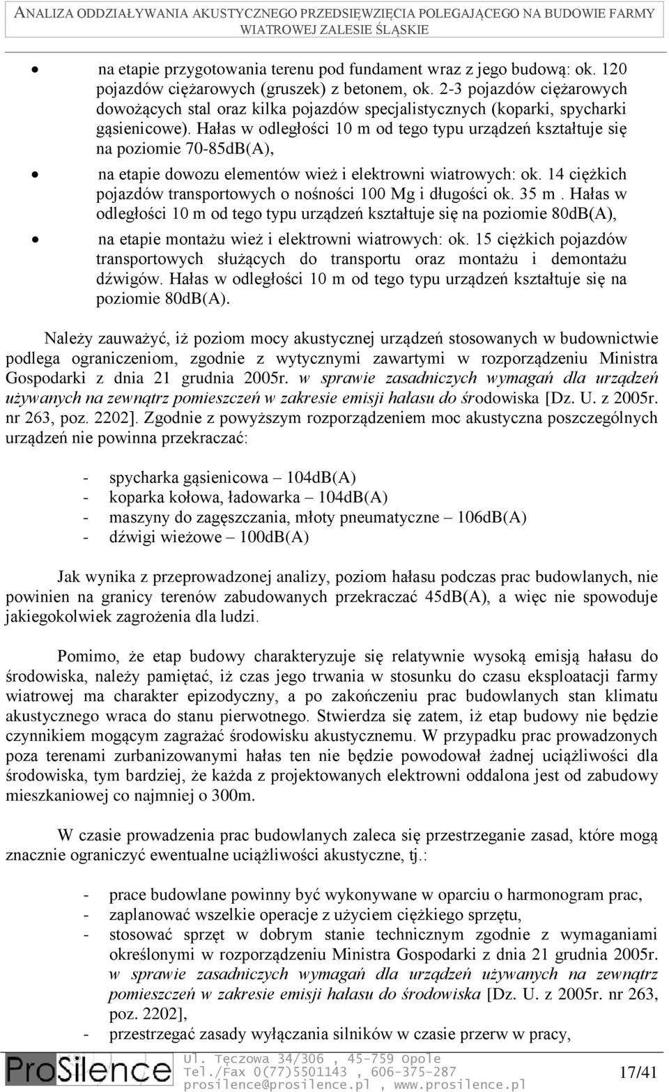 Hałas w odległości 10 m od tego typu urządzeń kształtuje się na poziomie 70-85dB(A), na etapie dowozu elementów wież i elektrowni wiatrowych: ok.