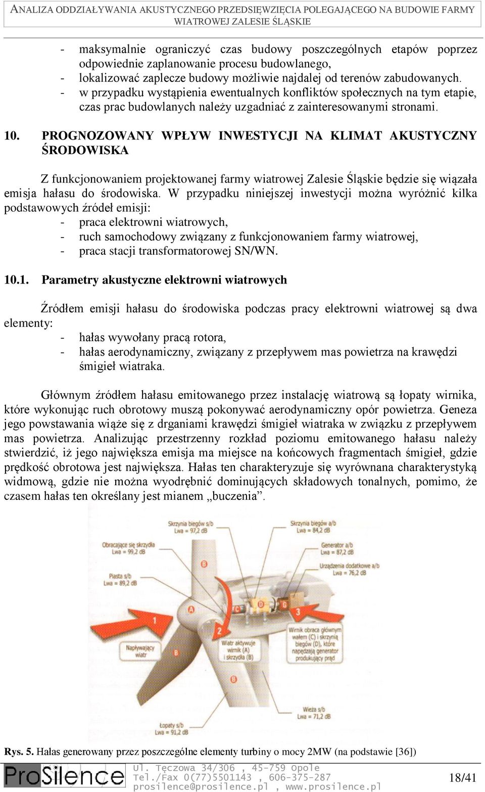 PROGNOZOWANY WPŁYW INWESTYCJI NA KLIMAT AKUSTYCZNY ŚRODOWISKA Z funkcjonowaniem projektowanej farmy wiatrowej Zalesie Śląskie będzie się wiązała emisja hałasu do środowiska.