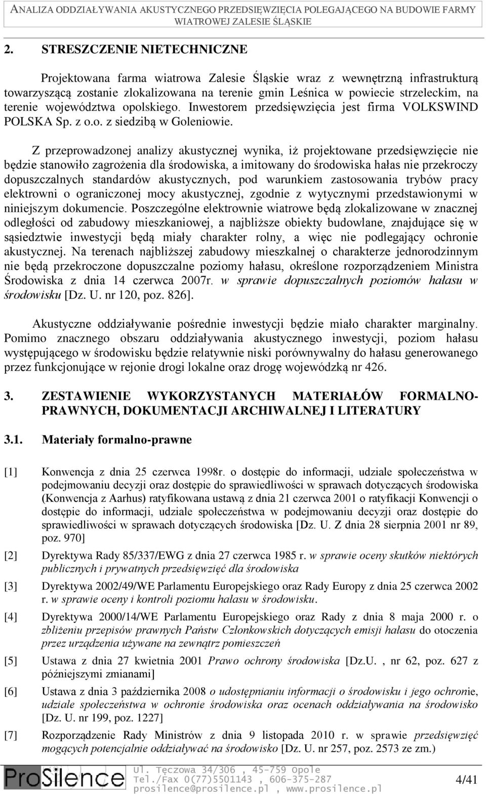 Z przeprowadzonej analizy akustycznej wynika, iż projektowane przedsięwzięcie nie będzie stanowiło zagrożenia dla środowiska, a imitowany do środowiska hałas nie przekroczy dopuszczalnych standardów