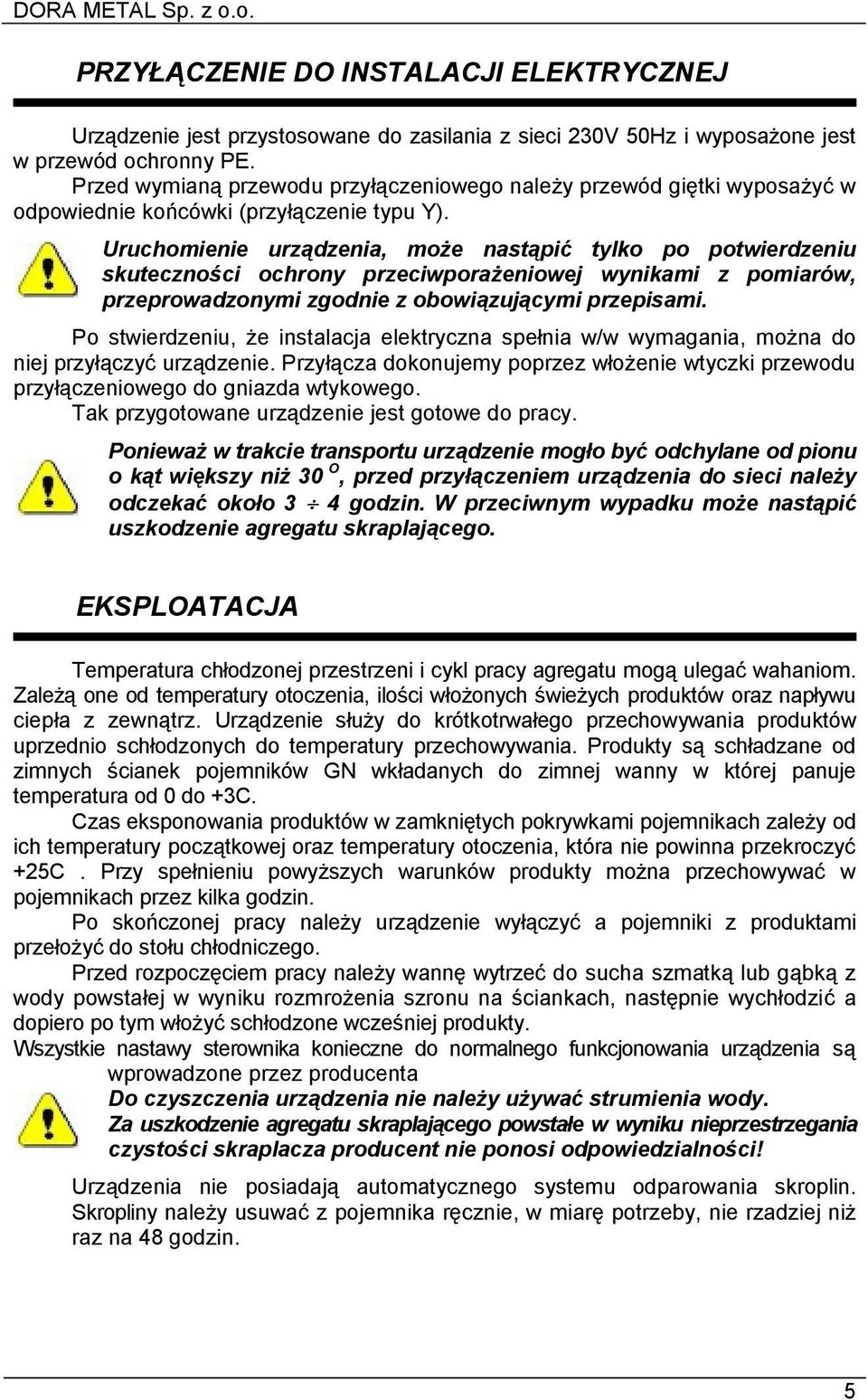 Uruchomienie urządzenia, może nastąpić tylko po potwierdzeniu skuteczności ochrony przeciwporażeniowej wynikami z pomiarów, przeprowadzonymi zgodnie z obowiązującymi przepisami.