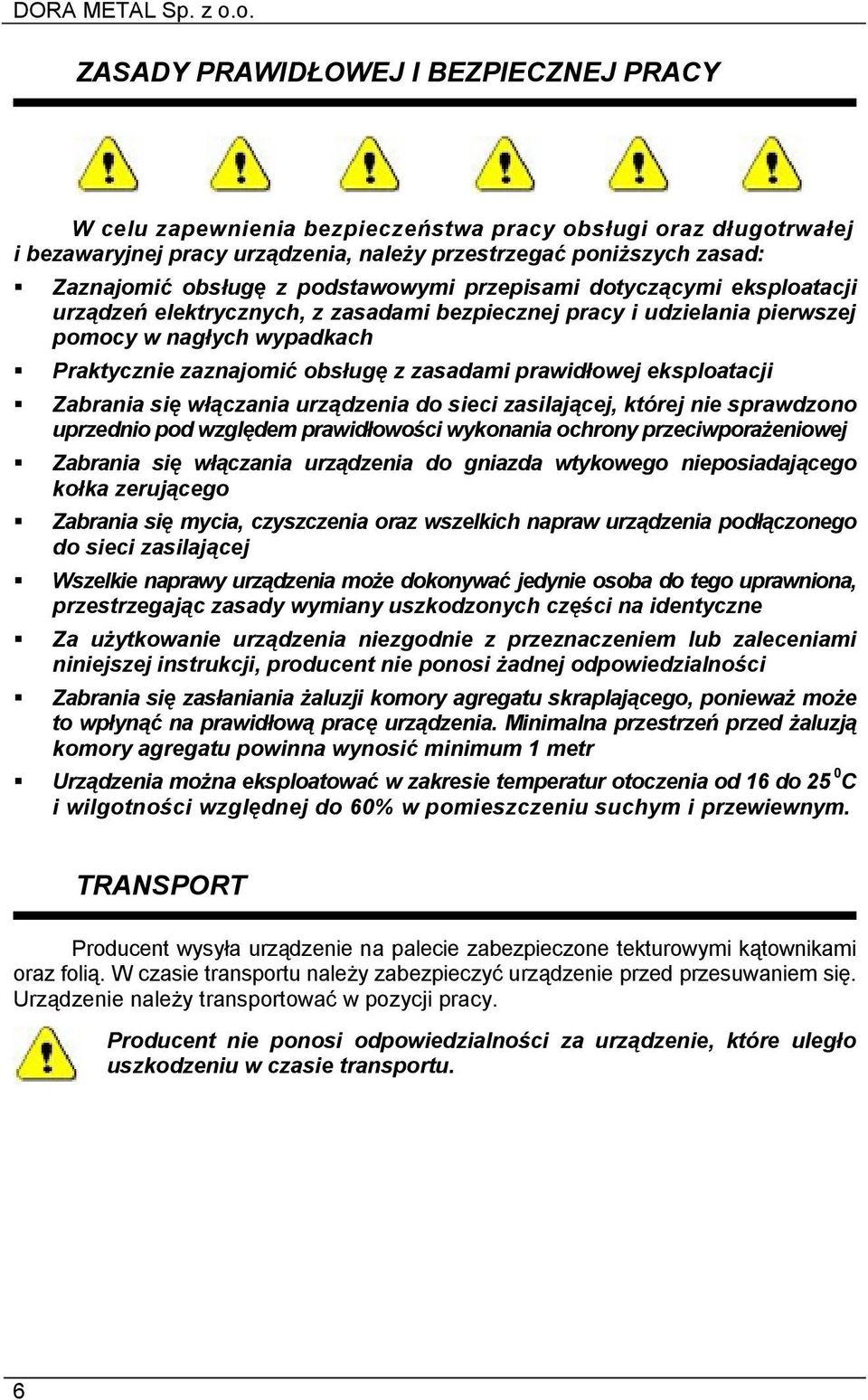 prawidłowej eksploatacji Zabrania się włączania urządzenia do sieci zasilającej, której nie sprawdzono uprzednio pod względem prawidłowości wykonania ochrony przeciwporażeniowej Zabrania się