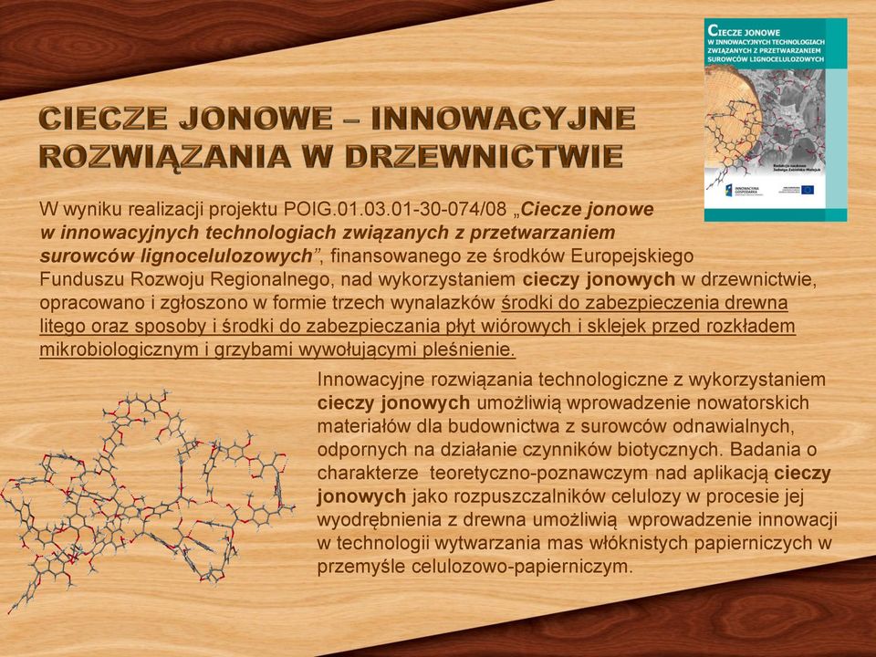 wykorzystaniem cieczy jonowych w drzewnictwie, opracowano i zgłoszono w formie trzech wynalazków środki do zabezpieczenia drewna litego oraz sposoby i środki do zabezpieczania płyt wiórowych i