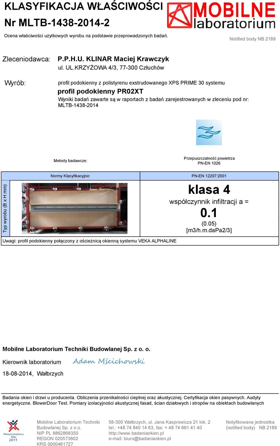 Przepuszczalność powietrza PN-EN 1026 Normy Klasyfikacyjne: PN-EN 12207:2001 Typ wyrobu (B x H mm) Metody badawcze: klasa 4 współczynnik infiltracji a = 0.1 (0.05) [m3/h.m.dapa2/3] Uwagi: profil podokienny połączony z ościeżnicą okienną systemu VEKA ALPHALINE Mobilne Laboratorium Techniki Budowlanej Sp.