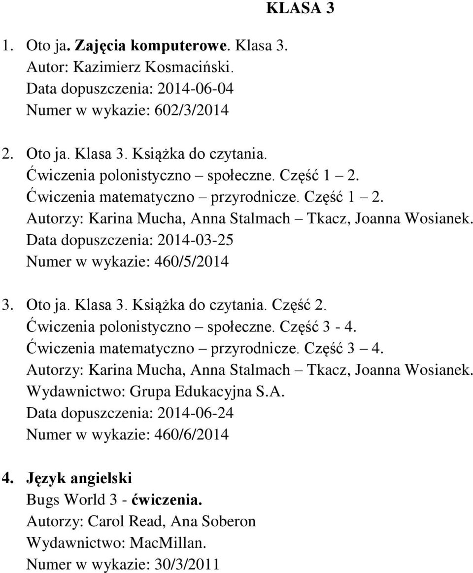 Data dopuszczenia: 2014-03-25 Numer w wykazie: 460/5/2014 3. Oto ja. Klasa 3. Książka do czytania. Część 2. Ćwiczenia polonistyczno społeczne. Część 3-4. Ćwiczenia matematyczno przyrodnicze.