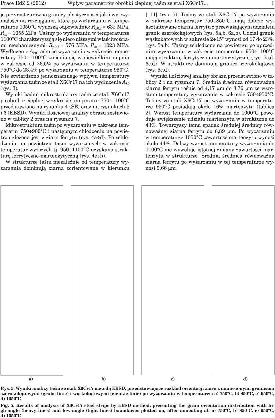 Taśmy po wyżarzaniu w temperaturze 1100 C charakteryzują się nieco niższymi właściwościami mechanicznymi: R p0,2 = 576 MPa, R m = 1023 MPa.