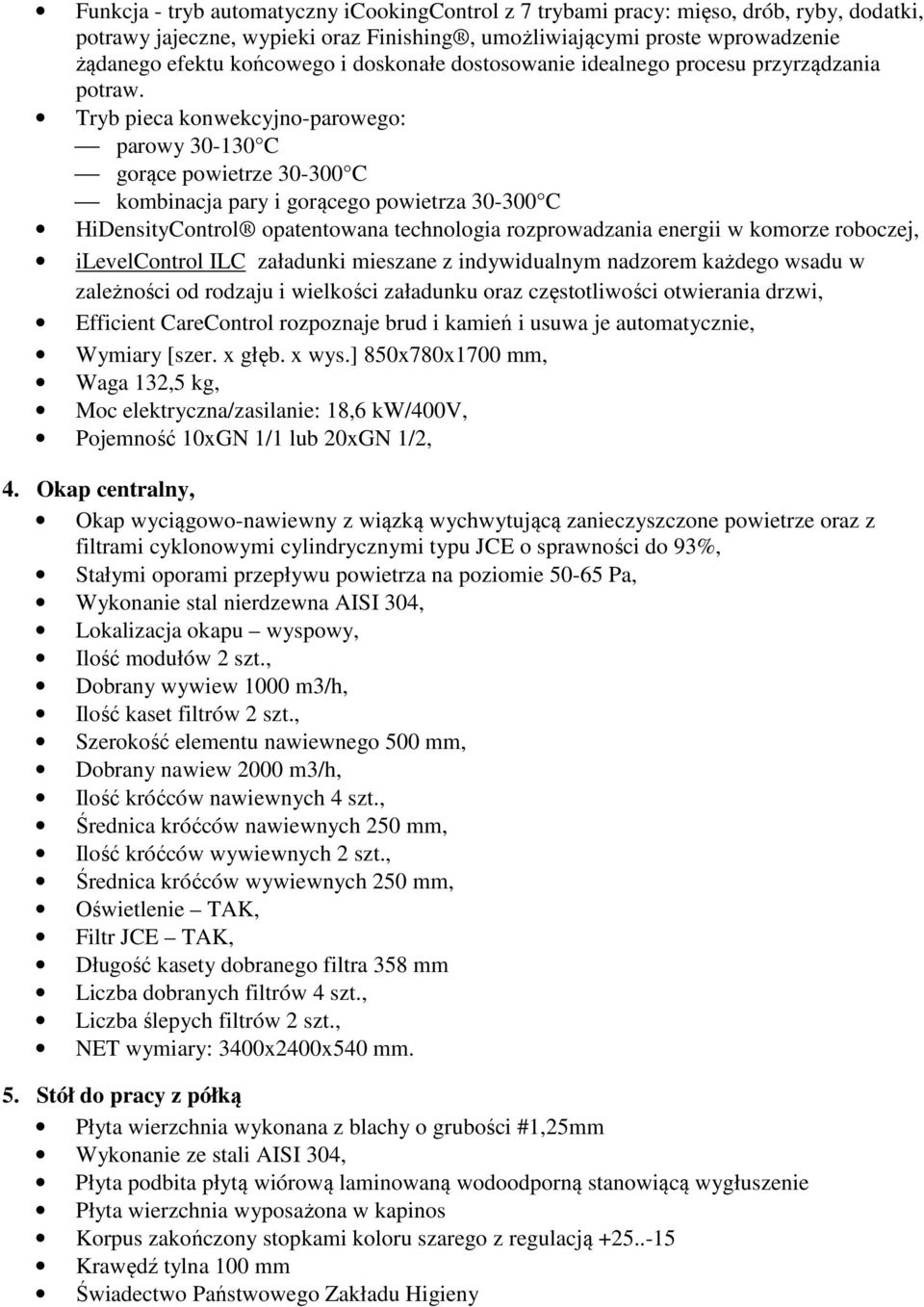 Tryb pieca konwekcyjno-parowego: parowy 30-130 C gorące powietrze 30-300 C kombinacja pary i gorącego powietrza 30-300 C HiDensityControl opatentowana technologia rozprowadzania energii w komorze