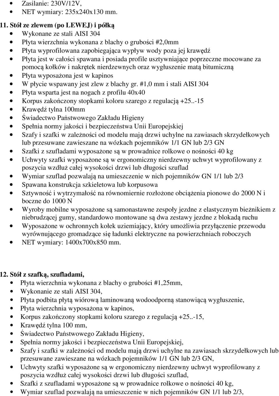 spawana i posiada profile usztywniające poprzeczne mocowane za pomocą kołków i nakrętek nierdzewnych oraz wygłuszenie matą bitumiczną Płyta wyposażona jest w kapinos W płycie wspawany jest zlew z
