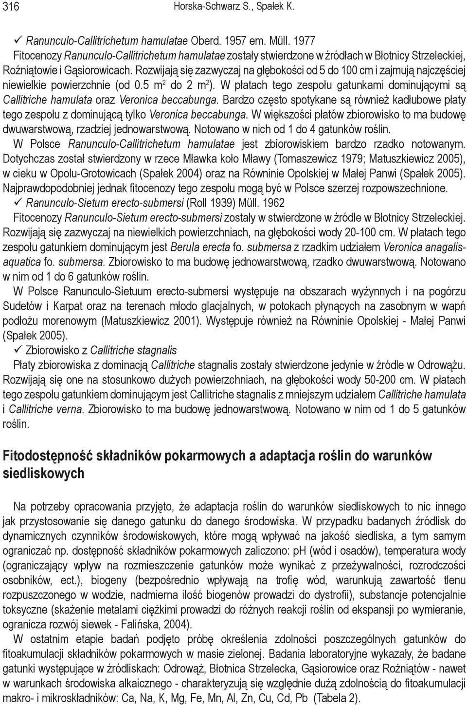 Rozwijają się zazwyczaj na głębokości od 5 do 100 cm i zajmują najczęściej niewielkie powierzchnie (od 0.5 m 2 do 2 m 2 ).