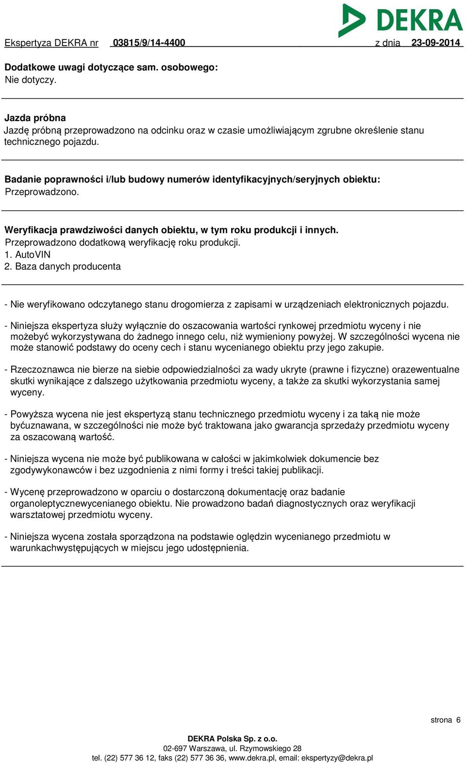 Przeprowadzono dodatkową weryfikację roku produkcji. 1. AutoVIN 2. Baza danych producenta - Nie weryfikowano odczytanego stanu drogomierza z zapisami w urządzeniach elektronicznych pojazdu.