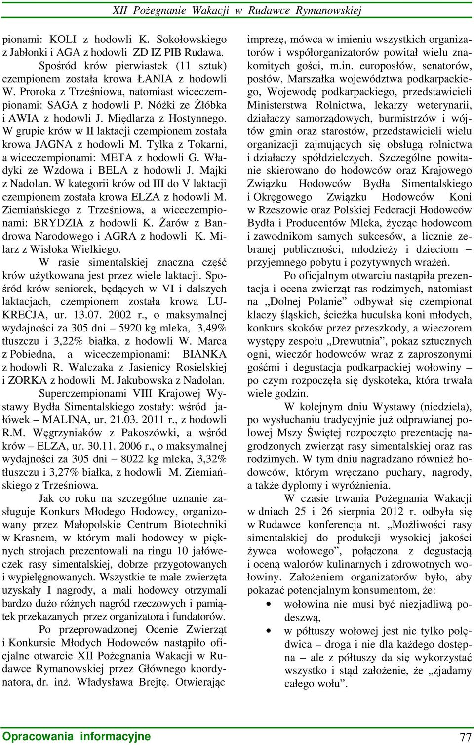 Tylka z Tokarni, a wiceczempionami: META z hodowli G. Władyki ze Wzdowa i BELA z hodowli J. Majki z Nadolan. W kategorii krów od III do V laktacji czempionem została krowa ELZA z hodowli M.