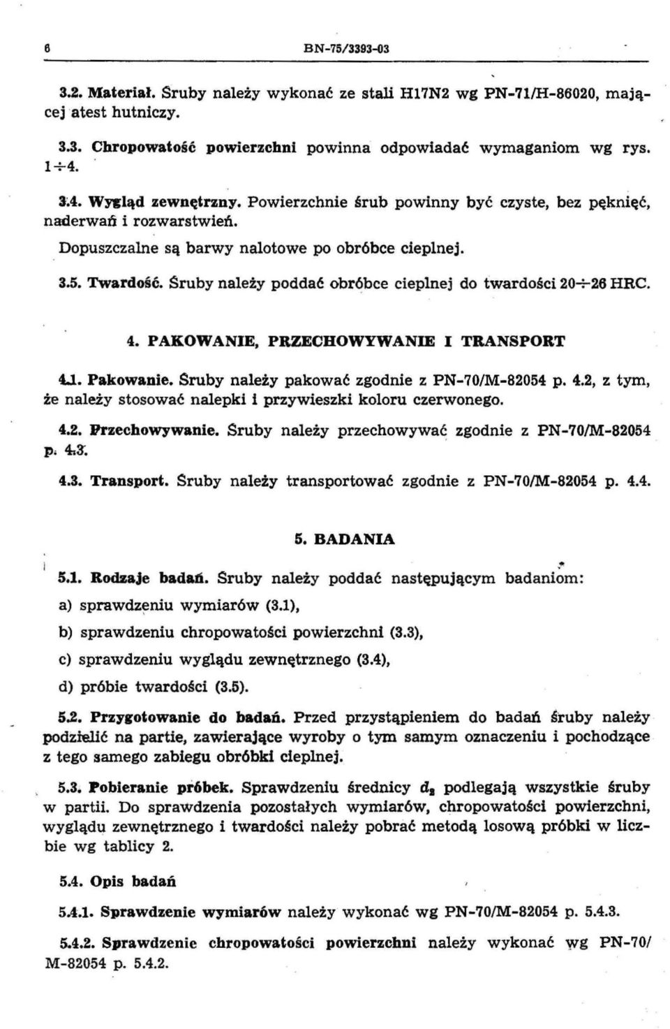 Śruby należy poddać obróbce cieplnej do twardości 20+26 HRC. 4. PAKOWANIE PRZECHOWYWANIE I TRANSPORT 4.1. Pakowanie. Śruby należy pakować zgodnie z PN-70/M-82054 p. 4.2 z tym że należy stosować nalepki i przywieszki koloru czerwonego.