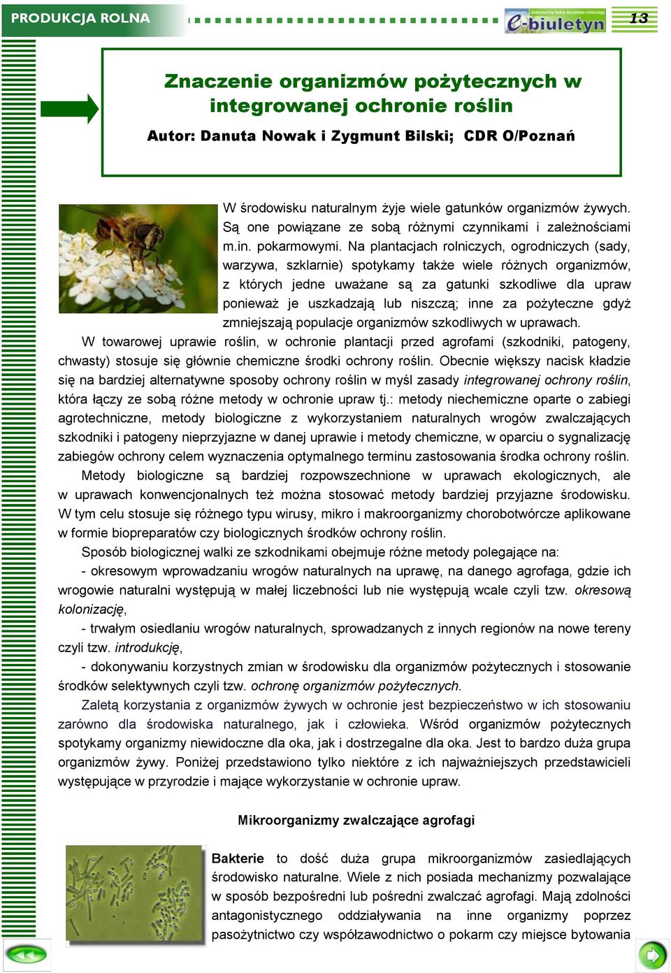 Na plantacjach rolniczych, ogrodniczych (sady, warzywa, szklarnie) spotykamy także wiele różnych organizmów, z których jedne uważane są za gatunki szkodliwe dla upraw ponieważ je uszkadzają lub