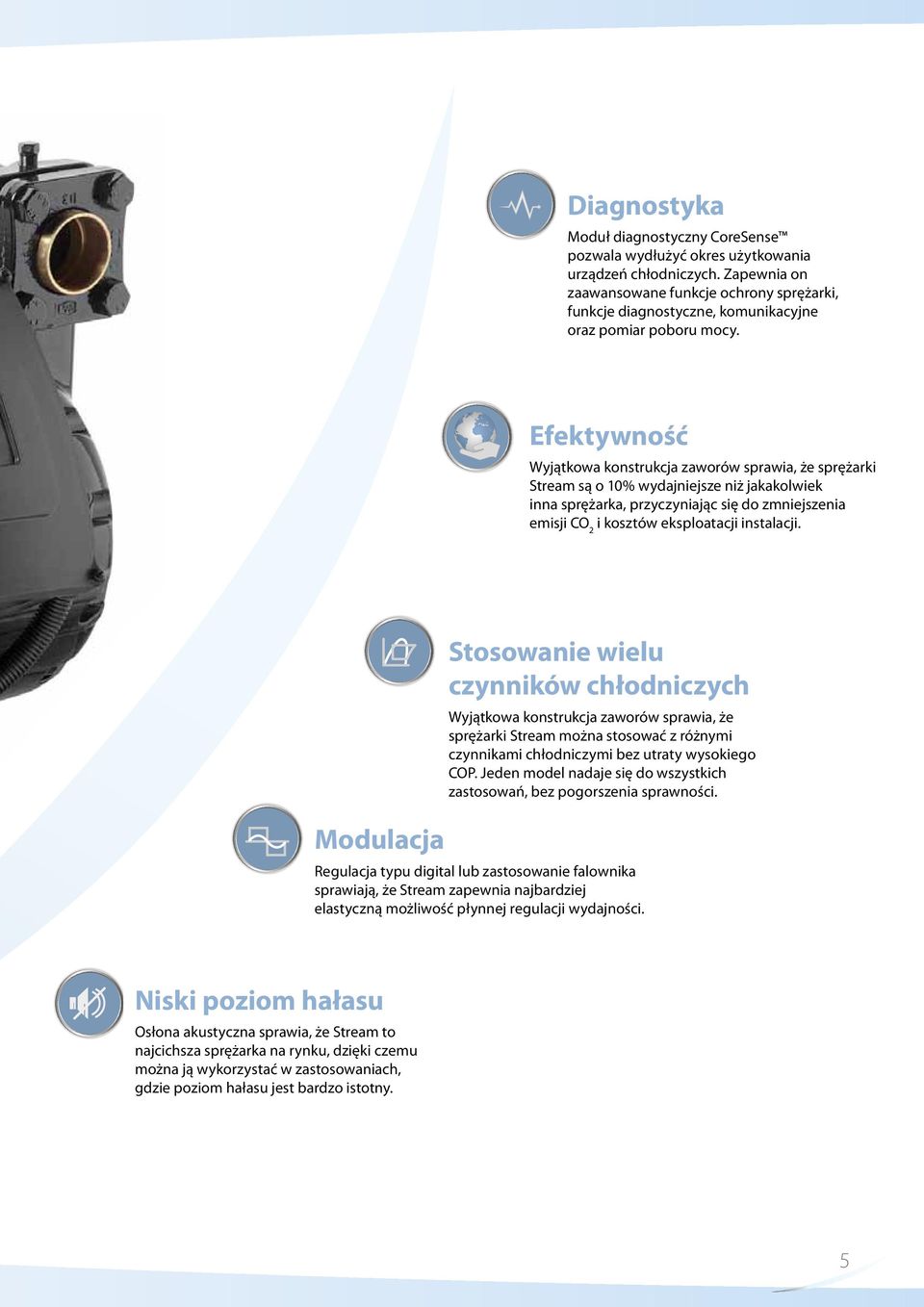 SOUND MODULATION EFFICIENCY Efektywność Wyjątkowa konstrukcja zaworów sprawia, że sprężarki Stream są o 10% wydajniejsze niż jakakolwiek inna sprężarka, przyczyniając się do zmniejszenia emisji CO 2