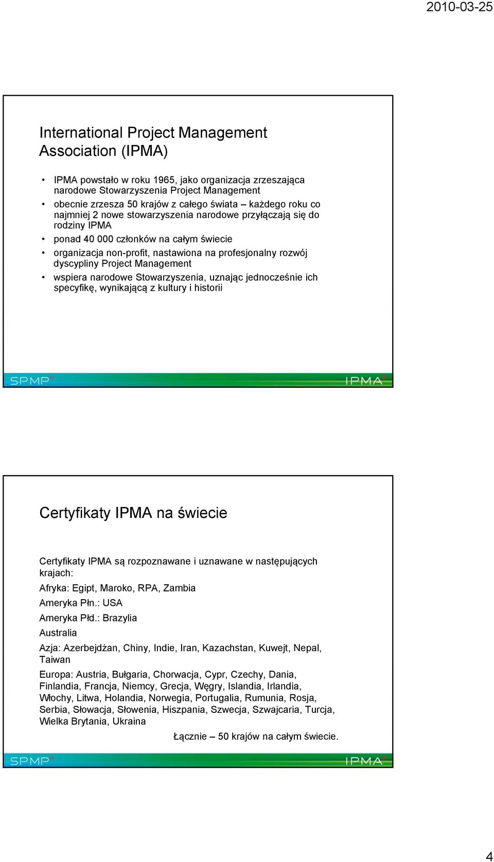 Project Management wspiera narodowe Stowarzyszenia, uznając jednocześnie ich specyfikę, wynikającą z kultury i historii Certyfikaty IPMA na świecie Certyfikaty IPMA są rozpoznawane i uznawane w