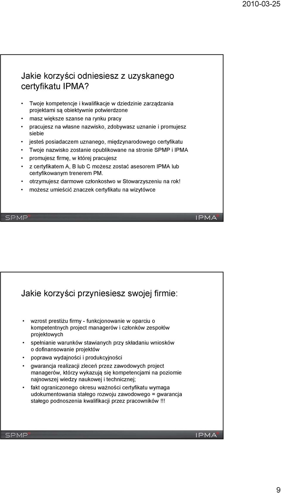 jesteś posiadaczem uznanego, międzynarodowego certyfikatu Twoje nazwisko zostanie opublikowane na stronie SPMP i IPMA promujesz firmę, w której pracujesz z certyfikatem A, B lub C możesz zostać