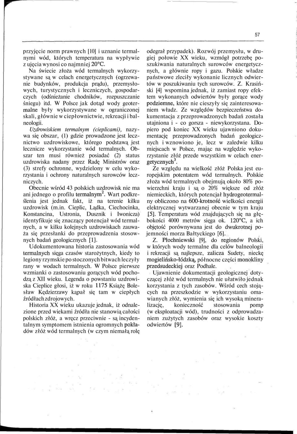 rozpuszczanie śniegu) itd. W Polsce jak dotąd wody geotermalne były wykorzystywane w ograniczonej skali, głównie w ciepłownictwie, rekreacji i balneologii.